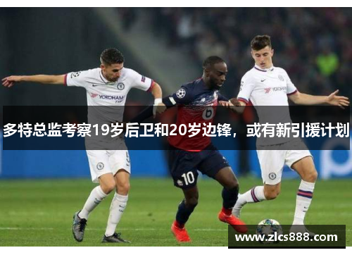 多特总监考察19岁后卫和20岁边锋，或有新引援计划